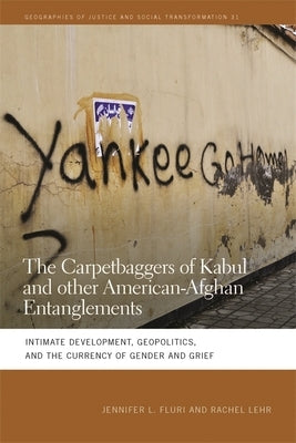 Carpetbaggers of Kabul and Other American-Afghan Entanglements: Intimate Development, Geopolitics, and the Currency of Gender and Grief by Fluri, Jennifer