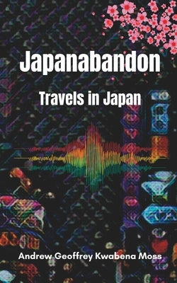 Japanabandon: Travels in Japan by Moss, Andrew Geoffrey Kwabena