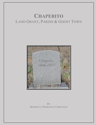 Chaperito: Land Grant, Parish & Ghost Town by Christmas, Henrietta Martinez