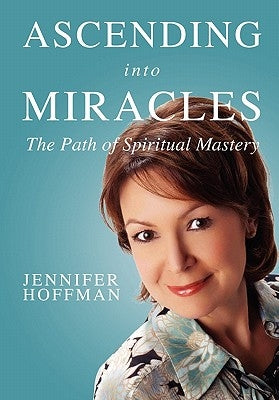 Ascending into Miracles: The Path of Spiritual Mastery by Hoffman, Jennifer