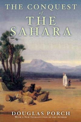 The Conquest of the Sahara: A History by Porch, Douglas
