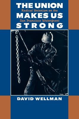 The Union Makes Us Strong: Radical Unionism on the San Francisco Waterfront by Wellman, David