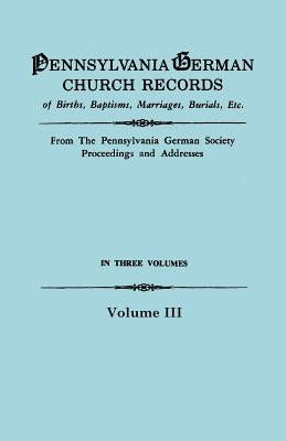 Pennsylvania German Church Records, Volume III by Pennsylvania German Society