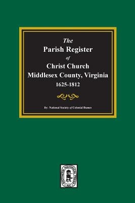 The Parish Register of Christ Church, Middlesex County, Virginia, 1625-1812 by Colonial Dames, National Society of