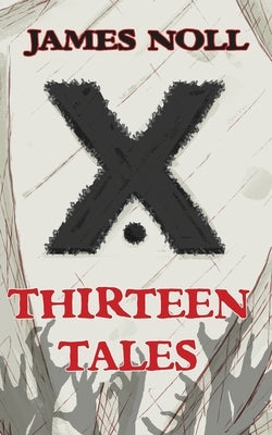 Thirteen Tales: Horror And Post-Apocalyptic Fiction, With A Soupçon Of Sci-Fi by Noll, James