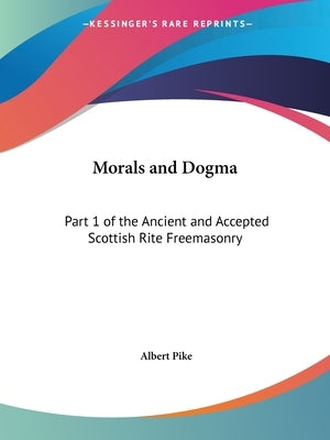 Morals and Dogma: Part 1 of the Ancient and Accepted Scottish Rite Freemasonry by Pike, Albert