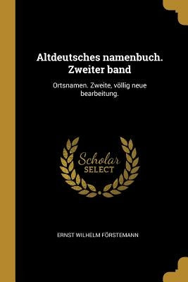 Altdeutsches namenbuch. Zweiter band: Ortsnamen. Zweite, völlig neue bearbeitung. by Förstemann, Ernst Wilhelm