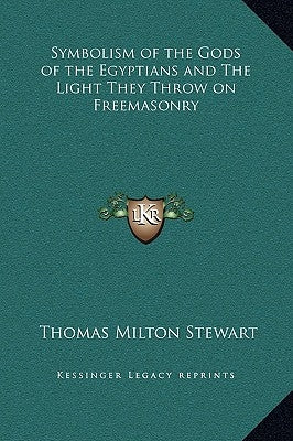 Symbolism of the Gods of the Egyptians and the Light They Throw on Freemasonry by Stewart, Thomas Milton