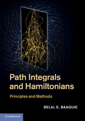 Path Integrals and Hamiltonians: Principles and Methods by Baaquie, Belal E.