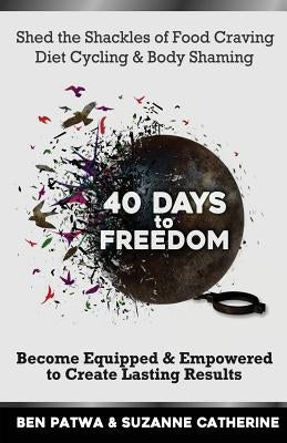 40 Days To Freedom: Shed the Shackles of Food Craving, Diet Cycling & Body Shaming by Catherine, Suzanne