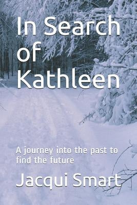 In Search of Kathleen: A journey into the past to find the future by Smart, Jacqui