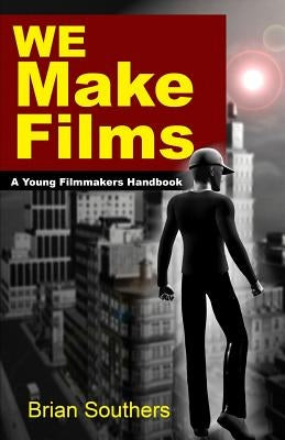We Make Films: A Young Filmmakers Handbook by Southers, Brian L.