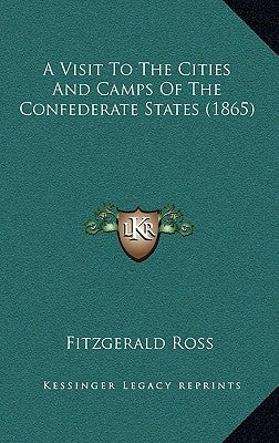 A Visit to the Cities and Camps of the Confederate States (1865) by Ross, Fitzgerald
