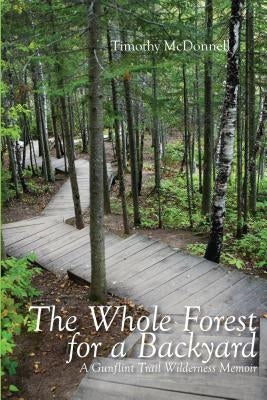 The Whole Forest for a Backyard: A Gunflint Trail Wilderness Memoir by McDonnell, Timothy