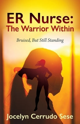 ER Nurse: The Warrior Within: Bruised, But Still Standing by Sese, Jocelyn Cerrudo