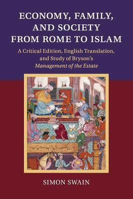 Economy, Family, and Society from Rome to Islam: A Critical Edition, English Translation, and Study of Bryson's Management of the Estate by Swain, Simon