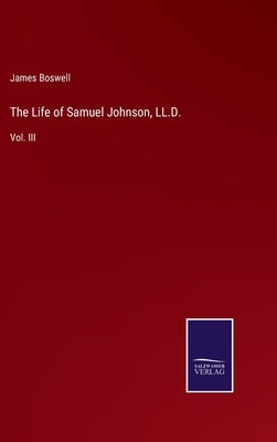 The Life of Samuel Johnson, LL.D.: Vol. III by Boswell, James