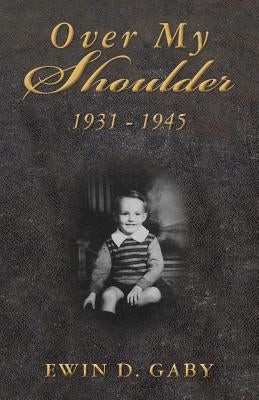 Over My Shoulder: 1931 - 1945 by Gaby, Ewin D.