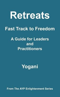 Retreats - Fast Track to Freedom - A Guide for Leaders and Practitioners by Yogani