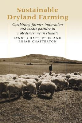 Sustainable Dryland Farming: Combining Farmer Innovation and Medic Pasture in a Mediterranean Climate by Chatterton, Lynne