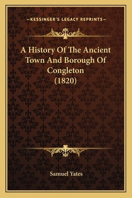 A History Of The Ancient Town And Borough Of Congleton (1820) by Yates, Samuel