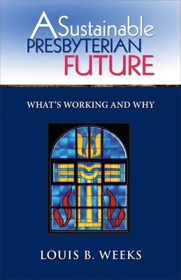 A Sustainable Presbyterian Future: What's Working and Why by Weeks, Louis B.