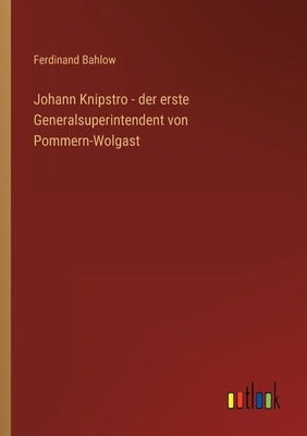 Johann Knipstro - der erste Generalsuperintendent von Pommern-Wolgast by Bahlow, Ferdinand
