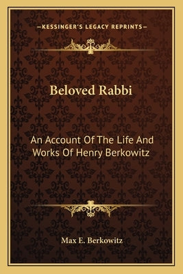 Beloved Rabbi: An Account of the Life and Works of Henry Berkowitz by Berkowitz, Max E.