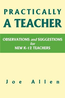 Practically a Teacher: Observations and Suggestions for New K-12 Teachers by Allen, Joe