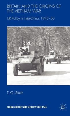 Britain and the Origins of the Vietnam War: UK Policy in Indo-China, 1943-50 by Smith, T.