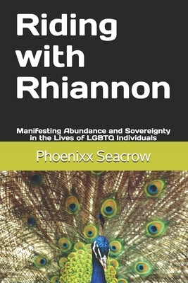 Riding with Rhiannon: Manifesting Abundance and Sovereignty in the Lives of LGBTQ Individuals by Seacrow Ph. D., Phoenixx A.