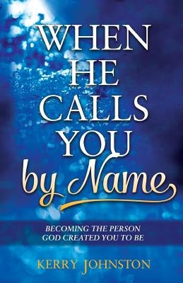 When He Calls You By Name: Becoming the Person God Created You to Be by Johnston, Kerry