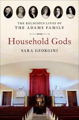 Household Gods: The Religious Lives of the Adams Family by Georgini, Sara