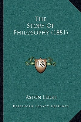 The Story of Philosophy (1881) by Leigh, Aston