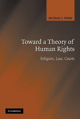 Toward a Theory of Human Rights: Religion, Law, Courts by Perry, Michael J.
