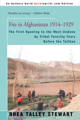 Fire in Afghanistan 1914-1929: The First Opening to the West Undone by Tribal Ferocity Years Before the Taliban by Stewart, Rhea Talley