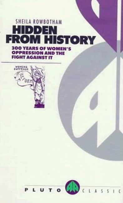 Hidden From History: 300 Years Of Women's Oppression And The Fight Against It by Rowbotham, Sheila