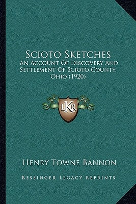 Scioto Sketches: An Account Of Discovery And Settlement Of Scioto County, Ohio (1920) by Bannon, Henry Towne