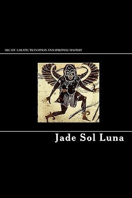 Hecate I: Death, Transition and Spiritual Mastery by Luna, Jade Sol