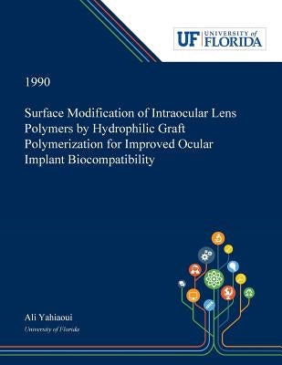 Surface Modification of Intraocular Lens Polymers by Hydrophilic Graft Polymerization for Improved Ocular Implant Biocompatibility by Yahiaoui, Ali