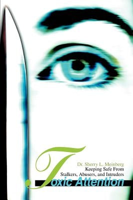Toxic Attention: Keeping Safe From Stalkers, Abusers, and Intruders by Meinberg, Sherry L.