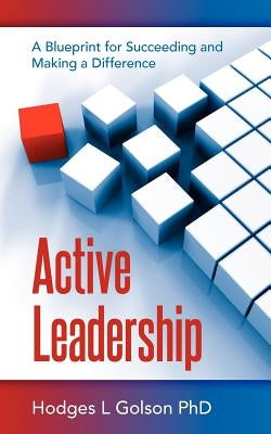 Active Leadership: A Blueprint for Succeeding and Making a Difference by Golson Phd, Hodges L.