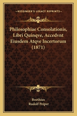 Philosophiae Consolationis, Libri Quinqve, Accedvnt Eiusdem Atqve Incertorum (1871) by Boethius