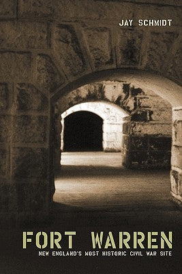 Fort Warren: New England's Most Historic Civil War Site by Schmidt, Jay