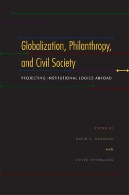 Globalization, Philanthropy, and Civil Society: Projecting Institutional Logics Abroad by Hammack, David C.