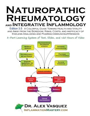 Naturopathic Rheumatology and Integrative Inflammology V3.5: A Colorful Guide Toward Health and Vitality and Away from the Boredom, Risks, Costs, and by Vasquez, Alex