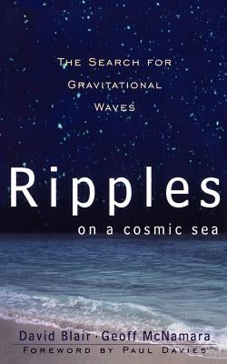 Ripples on a Cosmic Sea: The Search for Gravitational Waves by Blair, David