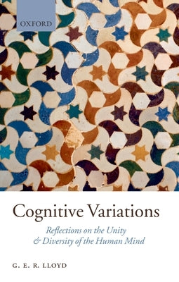 Cognitive Variations: Reflections on the Unity and Diversity of the Human Mind by Lloyd, Geoffrey