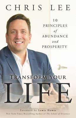 Transform Your Life: 10 Principles of Abundance and Prosperity by Lee, Chris
