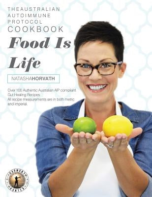 Food Is Life: The Australian Autoimmune Protocol Cookbook by Horvath, Natasha